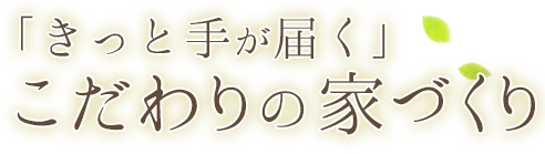 「きっと手が届く」こだわりの家づくり